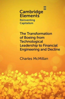 The Transformation of Boeing from Technological Leadership to Financial Engineering and Decline by McMillan, Charles