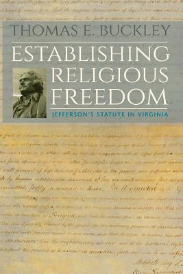 Establishing Religious Freedom: Jefferson's Statute in Virginia by Buckley, Thomas E.