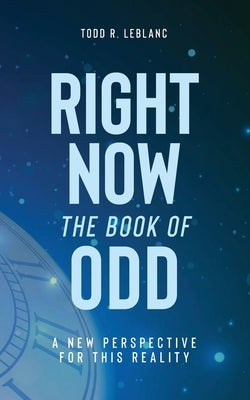 Right Now: The Book of Odd: A New Perspective For This Reality by LeBlanc, Todd