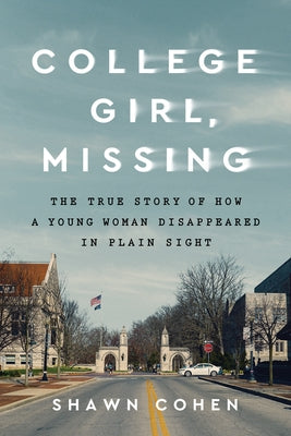 College Girl, Missing: The True Story of How a Young Woman Disappeared in Plain Sight by Cohen, Shawn