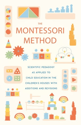 The Montessori Method: Scientific Pedagogy as Applied to Child Education in the Children's Houses with Additions and Revisions by Montessori, Maria