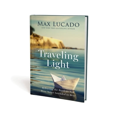 Traveling Light: Releasing the Burdens You Were Never Intended to Bear by Lucado, Max