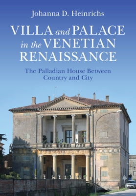 Villa and Palace in the Venetian Renaissance: The Palladian House Between Country and City by Heinrichs, Johanna D.