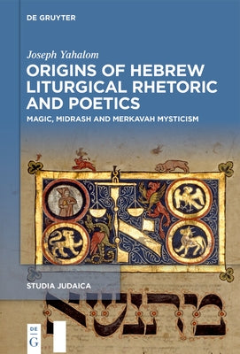 Origins of Hebrew Liturgical Rhetoric and Poetics: Magic, Midrash and Merkavah Mysticism by Yahalom, Joseph