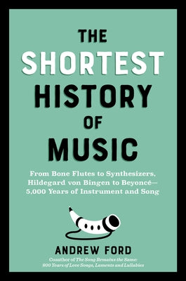 The Shortest History of Music: From Bone Flutes to Synthesizers, Hildegard of Bingen to Beyonc? - 5,000 Years of Instrument and Song by Ford, Andrew