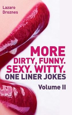 More! Dirty, Funny. Sexy. Witty. One liner jokes: The Second Volume with the best dirty one liners to practice oral sex at home or at the office. by Droznes, Lazaro