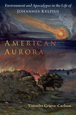 American Aurora: Environment and Apocalypse in the Life of Johannes Kelpius by Grieve-Carlson, Timothy