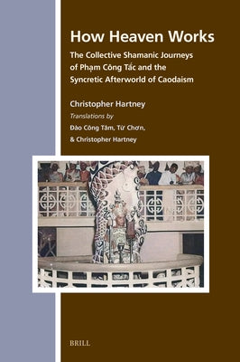 How Heaven Works: The Collective Shamanic Journeys of Ph&#7841;m C?ng T&#7855;c and the Syncretic Afterworld of Caodaism by Hartney, Christopher