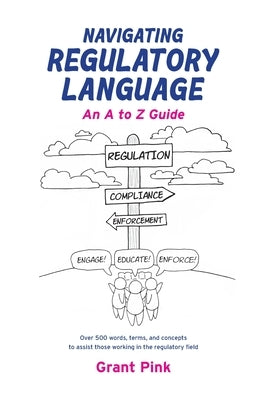 Navigating Regulatory Language: An A to Z Guide by Pink, Grant