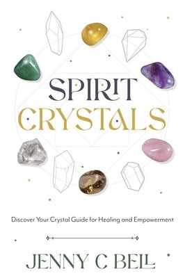 Spirit Crystals: Discover Your Crystal Guide for Healing and Empowerment by Bell, Jenny C.
