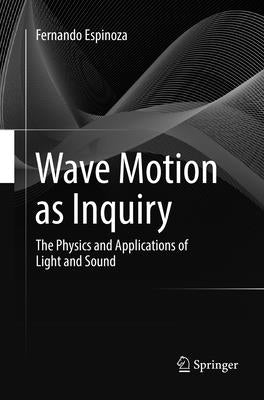 Wave Motion as Inquiry: The Physics and Applications of Light and Sound by Espinoza, Fernando