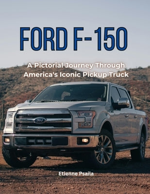 Ford F-150: A Pictorial Journey Through America's Iconic Pickup Truck by Psaila, Etienne