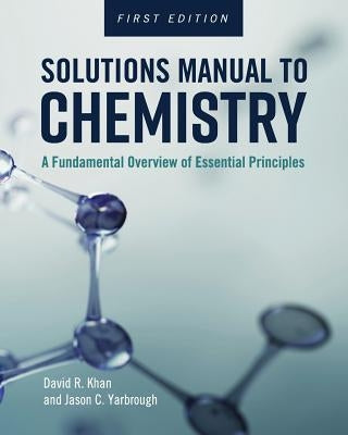 Solutions Manual to Chemistry: A Fundamental Overview of Essential Principles by Khan, David R.