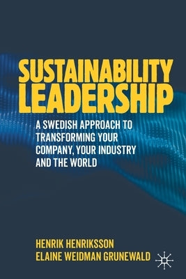 Sustainability Leadership: A Swedish Approach to Transforming Your Company, Your Industry and the World by Henriksson, Henrik