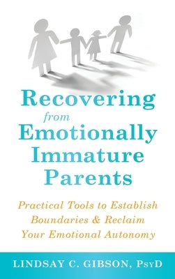 Recovering from Emotionally Immature Parents: Practical Tools to Establish Boundaries and Reclaim Your Emotional Autonomy by Gibson, Lindsay C.