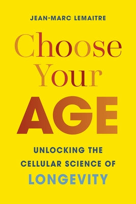 Choose Your Age: Unlocking the Cellular Science of Longevity by Lemaitre, Jean-Marc