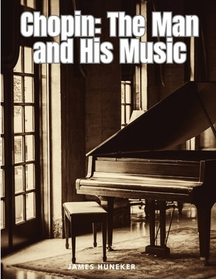 Chopin: The Man and His Music by James Huneker