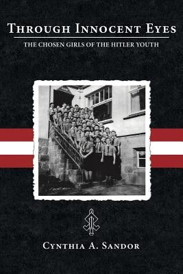 Through Innocent Eyes: The Chosen Girls of the Hitler Youth by Sandor, Cynthia A.