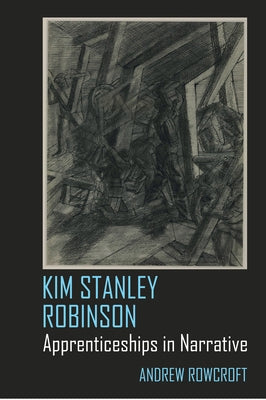 Kim Stanley Robinson: Apprenticeships in Narrative by Rowcroft, Andrew