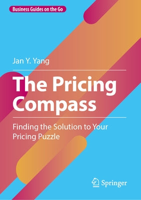 The Pricing Compass: Finding the Solution to Your Pricing Puzzle by Yang, Jan Y.