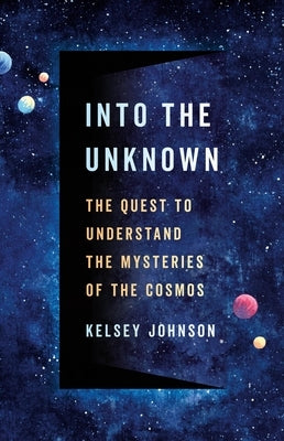 Into the Unknown: The Quest to Understand the Mysteries of the Cosmos by Johnson, Kelsey