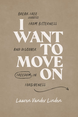 I Want to Move on: Break Free from Bitterness and Discover Freedom in Forgiveness by Linder, Lauren Vander