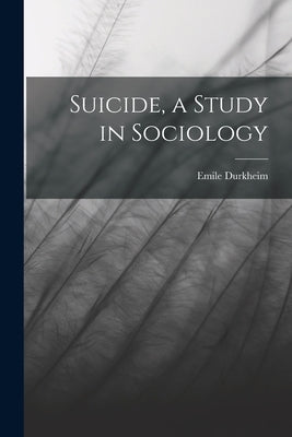 Suicide, a Study in Sociology by Durkheim, Emile
