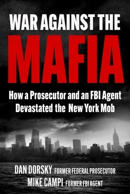 War Against the Mafia: How a Prosecutor and an FBI Agent Devastated the New York Mob by Dorsky, Dan