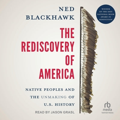 The Rediscovery of America: Native Peoples and the Unmaking of U.S. History (the Henry Roe Cloud Series on American Indians and Modernity) by Blackhawk, Ned