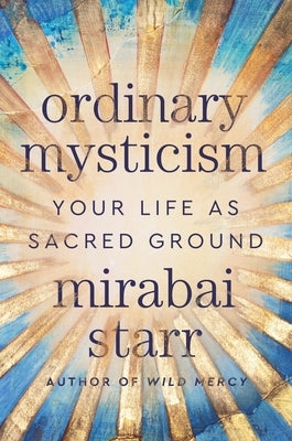 Ordinary Mysticism: Your Life as Sacred Ground by Starr, Mirabai