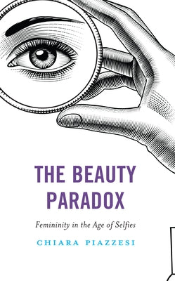 The Beauty Paradox: Femininity in the Age of Selfies by Piazzesi, Chiara