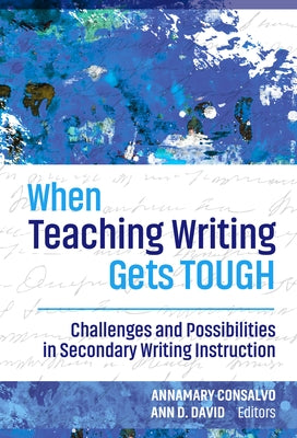 When Teaching Writing Gets Tough: Challenges and Possibilities in Secondary Writing Instruction by Consalvo, Annamary