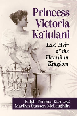 Princess Victoria Ka'iulani: Last Heir of the Hawaiian Kingdom by Kam, Ralph Thomas