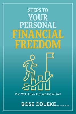 Steps To Your Personal Financial Freedom: Plan Well, Enjoy Life and Retire Rich by Odueke, Bose