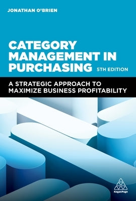 Category Management in Purchasing: A Strategic Approach to Maximize Business Profitability by O'Brien, Jonathan