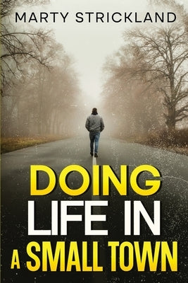 Doing Life In A Small Town by Strickland, Marty