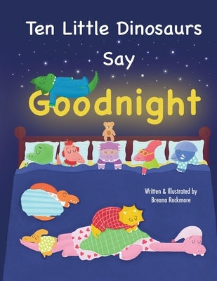 Ten Little Dinosaurs Say Goodnight by Rockmore, Breana