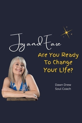 Joy and Ease: Are You Ready to Change Your Life? by Drew Soul Coach, Dawn