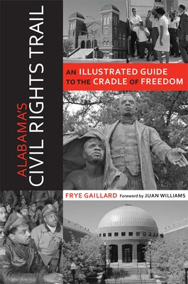 Alabama's Civil Rights Trail: An Illustrated Guide to the Cradle of Freedom by Gaillard, Frye