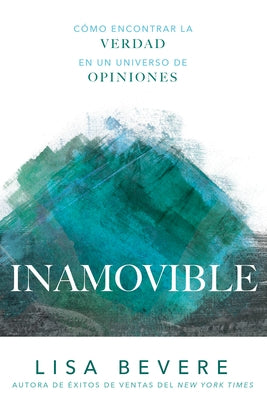 Inamovible: Cómo Encontrar La Verdad En Un Universo de Opiniones by Bevere, Lisa