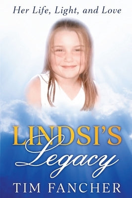 Lindsi's Legacy: Her Life, Light, and Love by Fancher, Tim