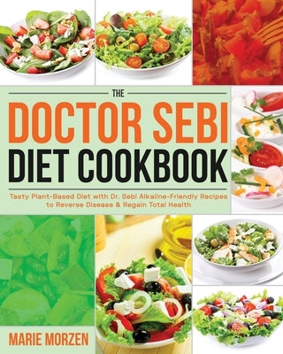 The Doctor Sebi Diet Cookbook: Tasty Plant-Based Diet with Dr. Sebi Alkaline-Friendly Recipes to Reverse Disease & Regain Total Health by Morzen, Marie