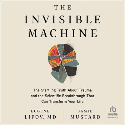 The Invisible Machine: The Startling Truth about Trauma and the Scientific Breakthrough That Can Transform Your Life by Lipov, Eugene