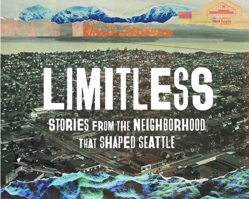 Limitless: Stories from the Neighborhood That Shaped Seattle by Project, Shelf Life Community Story