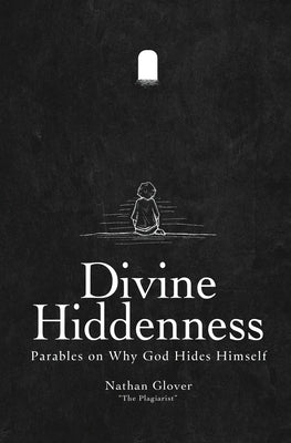 Divine Hiddenness: Parables on Why God Hides Himself by Glover, Nathan