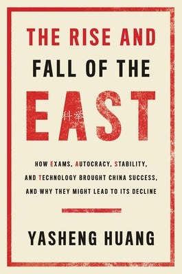 The Rise and Fall of the East: How Exams, Autocracy, Stability, and Technology Brought China Success, and Why They Might Lead to Its Decline by Huang, Yasheng