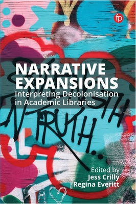 Narrative Expansions: Interpreting Decolonisation in Academic Libraries by Crilly, Jess