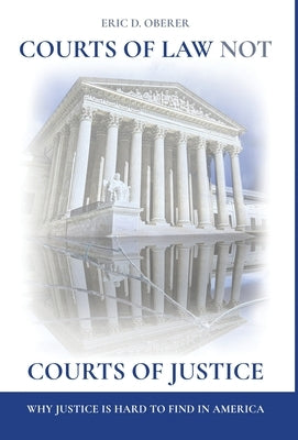 Courts of Law Not Courts of Justice: Why Justice is Hard to Find in America by Oberer, Eric D.