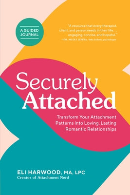 Securely Attached: Transform Your Attachment Patterns Into Loving, Lasting Romantic Relationships (Attachment Workbook) by Harwood, Eli