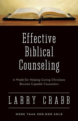 Effective Biblical Counseling: A Model for Helping Caring Christians Become Capable Counselors by Crabb, Larry